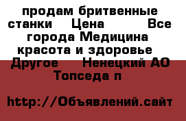  продам бритвенные станки  › Цена ­ 400 - Все города Медицина, красота и здоровье » Другое   . Ненецкий АО,Топседа п.